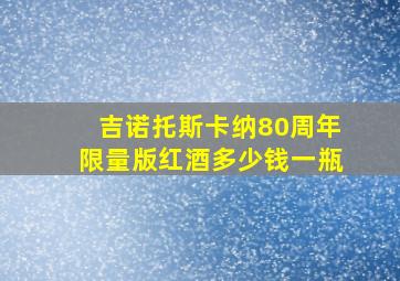 吉诺托斯卡纳80周年限量版红酒多少钱一瓶