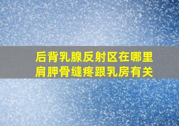 后背乳腺反射区在哪里肩胛骨缝疼跟乳房有关