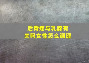 后背疼与乳腺有关吗女性怎么调理