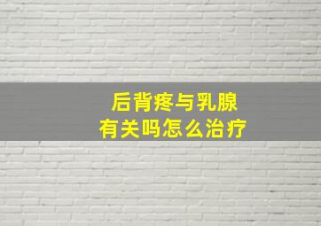 后背疼与乳腺有关吗怎么治疗