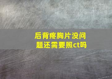 后背疼胸片没问题还需要照ct吗