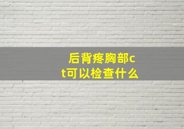 后背疼胸部ct可以检查什么