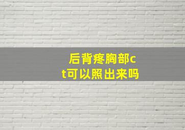 后背疼胸部ct可以照出来吗