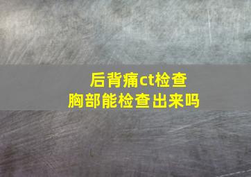 后背痛ct检查胸部能检查出来吗