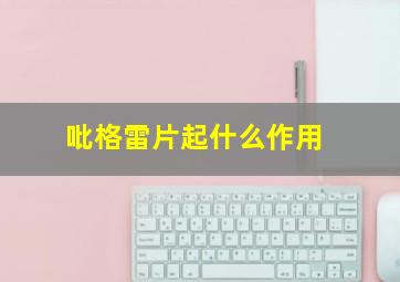 吡格雷片起什么作用