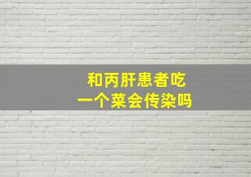 和丙肝患者吃一个菜会传染吗