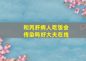 和丙肝病人吃饭会传染吗好大夫在线