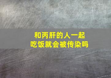 和丙肝的人一起吃饭就会被传染吗