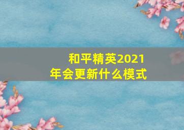 和平精英2021年会更新什么模式