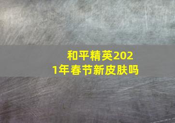 和平精英2021年春节新皮肤吗