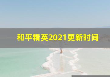 和平精英2021更新时间