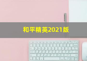 和平精英2021版