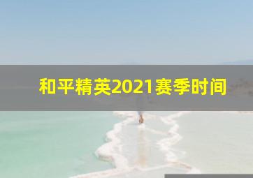 和平精英2021赛季时间