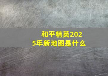 和平精英2025年新地图是什么