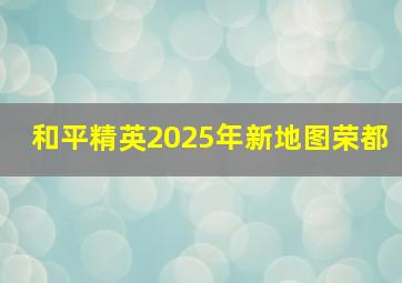 和平精英2025年新地图荣都