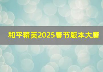 和平精英2025春节版本大唐