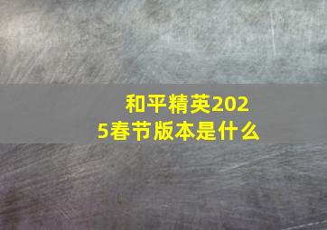 和平精英2025春节版本是什么