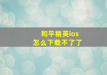 和平精英ios怎么下载不了了