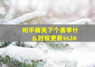 和平精英下个赛季什么时候更新ss26