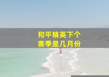 和平精英下个赛季是几月份