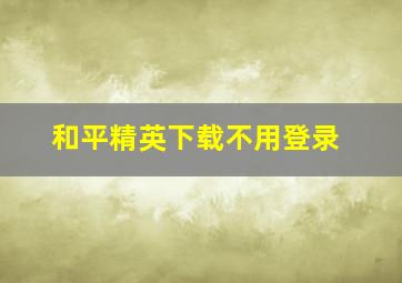 和平精英下载不用登录