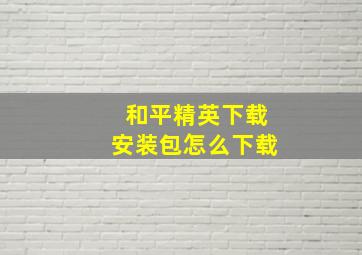 和平精英下载安装包怎么下载