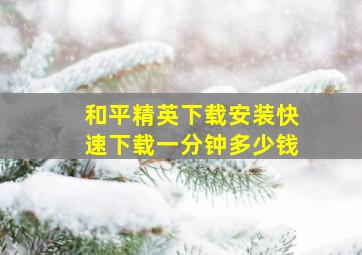 和平精英下载安装快速下载一分钟多少钱