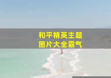 和平精英主题图片大全霸气