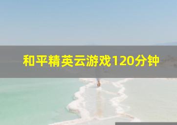 和平精英云游戏120分钟