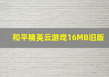 和平精英云游戏16MB旧版