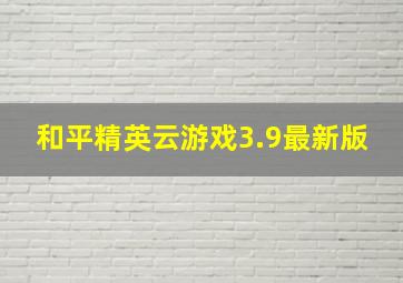 和平精英云游戏3.9最新版