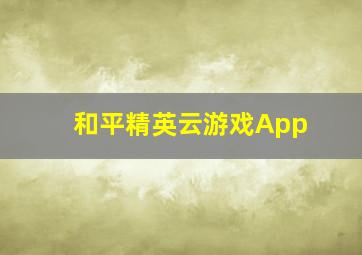 和平精英云游戏App