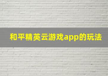 和平精英云游戏app的玩法