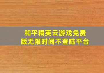 和平精英云游戏免费版无限时间不登陆平台