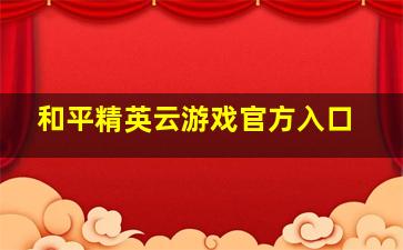 和平精英云游戏官方入口