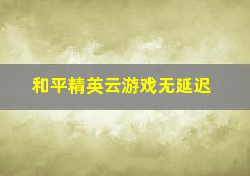 和平精英云游戏无延迟