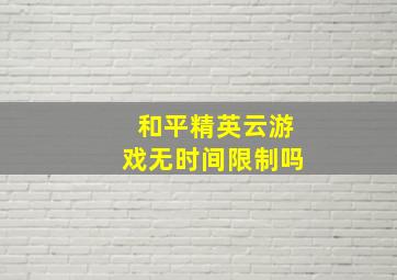 和平精英云游戏无时间限制吗