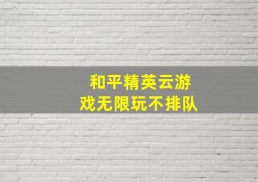 和平精英云游戏无限玩不排队