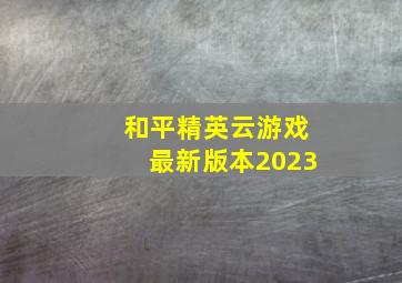 和平精英云游戏最新版本2023