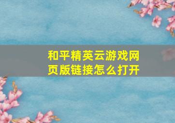 和平精英云游戏网页版链接怎么打开