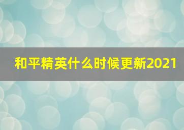 和平精英什么时候更新2021