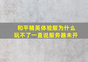 和平精英体验服为什么玩不了一直说服务器未开