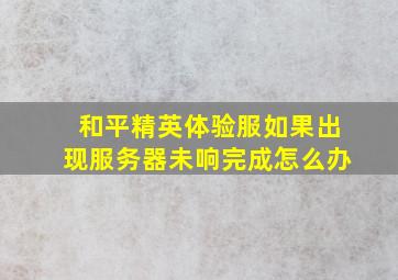 和平精英体验服如果出现服务器未响完成怎么办