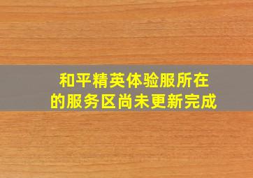 和平精英体验服所在的服务区尚未更新完成