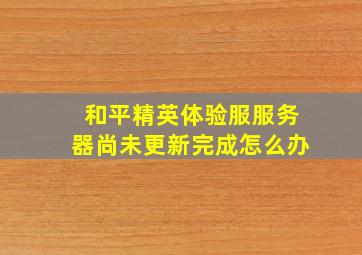 和平精英体验服服务器尚未更新完成怎么办