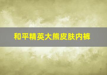 和平精英大熊皮肤内裤