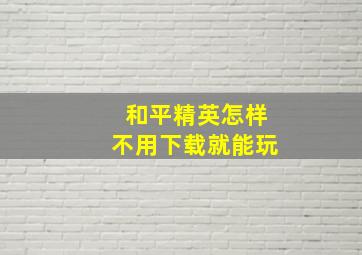 和平精英怎样不用下载就能玩