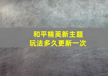 和平精英新主题玩法多久更新一次