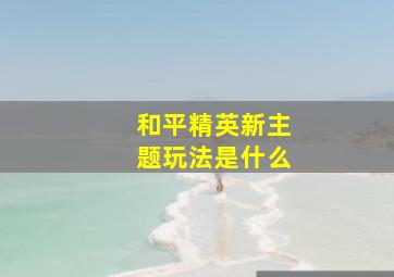 和平精英新主题玩法是什么