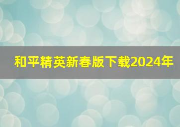 和平精英新春版下载2024年